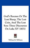 God's Rescues, or the Lost Sheep, the Lost Coin, and the Lost Son: Three Discourses on Luke XV. 0469085193 Book Cover