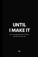 UNTIL I MAKE IT: How I Changed My Life in 75 Days — And How You Can Too B0F6VCMNGF Book Cover