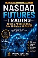NASDAQ FUTURES TRADING: BUILD A PROFESSIONAL DAY TRADING BUSINESS: Build a professional Nasdaq futures trading business without relying on luck, hype, ... Risk, and Building Professional Marke) B0H9HD48TP Book Cover