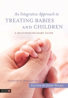 An Integrative Approach to Treating Babies and Children: A Multidisciplinary Guide 1848192827 Book Cover