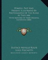 Pompeii, Past And Present, Illustrated By Photographs Of The Ruins As They Are: With Sketches Of Their Original Elevations 1166155390 Book Cover