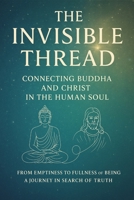 The Invisible Thread – Connecting Buddha and Christ in the Human Soul: From Emptiness to Fullness of Being – A Journey in Search of Truth B0FJR11JVX Book Cover