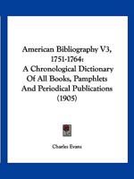 American Bibliography V3, 1751-1764: A Chronological Dictionary of All Books, Pamphlets and Periodical Publications 1160708479 Book Cover