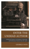 Enter the Undead Author: Intellectual Property, the Ideology of Authorship, and Performance Practices since the 1960s 1683931602 Book Cover