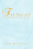 Find Yourself: A True Inspirational Story and Self Help Guide 1441599924 Book Cover