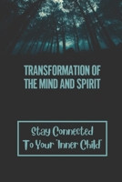 Transformation Of The Mind And Spirit: Stay Connected To Your "Inner Child": Reach Your Highest Potential B0997SN3J2 Book Cover