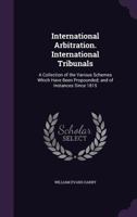 International Arbitration. International Tribunals: A Collection of the Various Schemes Which Have Been Propounded; and of Instances Since 1815 1147398089 Book Cover
