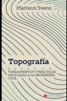 Topografía: Fundamentos y Prácticas Aplicadas a la Ingeniería Civil B0CH2P5NR3 Book Cover