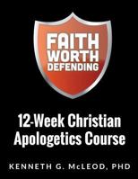 Faith Worth Defending: Twelve Week Apologetics Workbook 1490522212 Book Cover