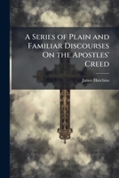 A Series of Plain and Familiar Discourses On the Apostles' Creed 1023834960 Book Cover