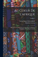 Au Coeur De L'afrique: 1868-1871, Voyages Et Découvertes Dans Les Régions Inexplorées De L'afrique Centrale; Volume 2 1018503153 Book Cover