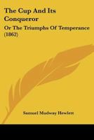 The Cup And Its Conqueror: Or The Triumphs Of Temperance 1104784149 Book Cover