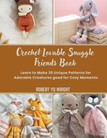 Crochet Lovable Snuggle Friends Book: Learn to Make 30 Unique Patterns for Adorable Creatures good for Cozy Moments B0DSLPNDK5 Book Cover