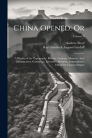 China Opened; Or: A Display of the Topography, History, Customs, Manners, Arts, Manufactures, Commerce, Literature, Religion, Jurisprudence, Etc, of the Chinese Empire; Volume 2 1022519867 Book Cover