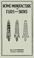 Home Manufacture Of Furs And Skins (Legacy Edition): A Classic Manual On Traditional Tanning, Dressing, And Preserving Animal Furs For Ornament, ... Doublebit Library of Tanning and Taxidermy) 1643891197 Book Cover