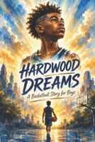 Hardwood Dreams: A Basketball Story for Boys (Uplifting Stories for Children 6-8) B0H7NT4V5Y Book Cover