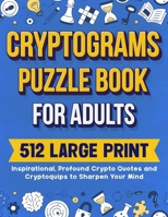 Cryptograms Puzzle Book For Adults: 512 Large Print Inspirational, Profound Crypto Quotes and Cryptoquips to Sharpen Your Mind 1990085431 Book Cover