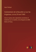 Commentaire de la Nouvelle Loi sur les Irrigations, Loi du 29 Avril 1845: Avec un aperçu des Législations anciennes et modernes sur la matière, et les Rapports de MM. Dalloz et Passy (French Edition) 3385042410 Book Cover