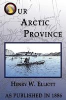 Our Arctic Province. Alaska and the Seal Islands. With drawings and maps. 1582184585 Book Cover