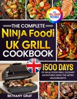 The Complete Ninja Foodi Grill UK Cookbook: 1500 Days of Ninja Foodi Grill Culinary Adventures Using the Metric Measurements and No-Fuss Local ... Your Taste Buds|Full Colour Edition 1805383639 Book Cover