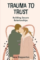 Trauma to Trust: Building Secure Relationships B0DQ937T9Z Book Cover