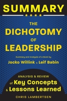 Summary of The Dichotomy of Leadership: Balancing the Challenges of Extreme Ownership to Lead and Win (Analysis and Review of Key Concepts and Lessons Learned) 0989822974 Book Cover