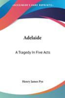 Adelaide - A Tragedy, In Five Acts, As Performing With Universal Applause, At The Theatre-Royal, Drury-Lane 1241039976 Book Cover