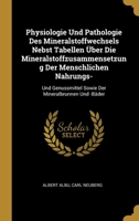 Physiologie Und Pathologie Des Mineralstoffwechsels Nebst Tabellen �ber Die Mineralstoffzusammensetzung Der Menschlichen Nahrungs-: Und Genussmittel Sowie Der Mineralbrunnen Und -B�der 1145212115 Book Cover