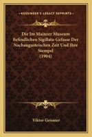 Die Im Mainzer Museum Befindlichen Sigillata-Gefasse Der Nachaugusteischen Zeit Und Ihre Stempel (1904) 1161102868 Book Cover