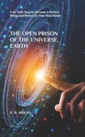 The Open Prison of the Universe, Earth: Free Your Soul to Become a Perfect Being and Return to Your Real Home B0DJZHDH3W Book Cover