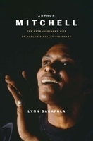 Arthur Mitchell: The Extraordinary Life of Harlem's Ballet Visionary (Black Lives) 0300267673 Book Cover