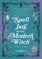 Spell Jars for the Modern Witch: A Practical Guide to Crafting Spell Jars for Abundance, Luck, Protection, and More 1646044959 Book Cover