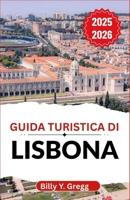 Guida turistica di Lisbona 2025-2026: Alla scoperta di colline sinuose, venti atlantici e una città ricca di sapori, musica e spirito marittimo B0FTZ1V2DL Book Cover