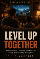 Level Up Together: A Dad's Guide To Connecting To Your Kids Through The Games They Already Love B0HGRTN3TH Book Cover