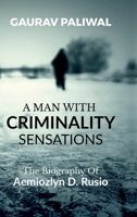 A Man With Criminality Sensations: The Biography Of Aemiozlyn D. Rusio B0F5HZ8Z7W Book Cover