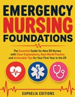 Emergency Nursing Foundations: The Essential Guide for New ER Nurses with Clear Explanations, Real-World Practice and Actionable Tips for Your First Year in the ER 1805567845 Book Cover