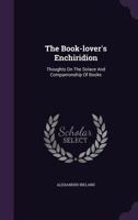 The Book-Lover's Enchiridion; Thoughts on the Solace and Companionship of Books 1018087516 Book Cover