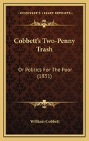 Cobbett's Two-Penny Trash, Or, Politics for the Poor .. Volume No. 3 1143036727 Book Cover