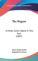 The Begum: A Hindu Comic Opera In Two Acts 1104480395 Book Cover