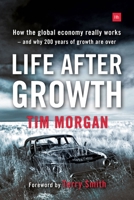 Life After Growth: How the global economy really works - and why 200 years of growth are over 0857195530 Book Cover