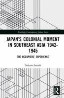 Japan’s Colonial Moment in Southeast Asia 1942-1945: The Occupiers’ Experience 1138541281 Book Cover
