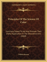 Principles of the Science of Color: Concisely Stated to Aid and Promote Their Useful Application in the Decorative Arts 1167171993 Book Cover