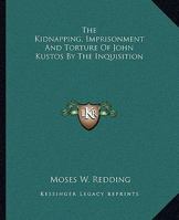 The Kidnapping, Imprisonment And Torture Of John Kustos By The Inquisition 1425300065 Book Cover