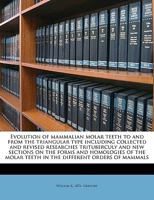 Evolution of Mammalian Molar Teeth to and from the Triangular Type Including Collected and Revised Researches Trituberculy and New Sections on the for 1341385841 Book Cover