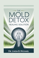 The Mold Detox Healing Solution: A Proven Step-by-Step Guide to Cleanse Your Body, Recover from Lyme, Toxicity, and Chronic Illness B0FGQBZKCX Book Cover