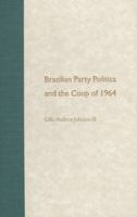 Brazilian Party Politics and the Coup of 1964 0813020794 Book Cover