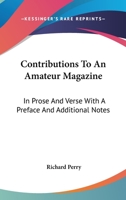 Contributions to an Amateur Magazine: In Prose and Verse; With a Preface, and Additional Notes; Containing Some Account of the Late Lord Macaulay, the Author's Fellow-Collegian, and Early Friend; And  1163242462 Book Cover