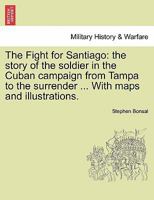 The Fight For Santiago: The Story Of The Soldier In The Cuban Campaign, From Tampa To The Surrender... 127662428X Book Cover