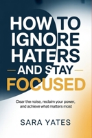 How to Ignore Haters and Stay Focused: Clear the Noise, Reclaim Your Power, and Achieve What Matters Most B0H2LFXJRQ Book Cover