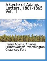 A Cycle of Adams Letters, 1861-1865; Volume II 1117653412 Book Cover